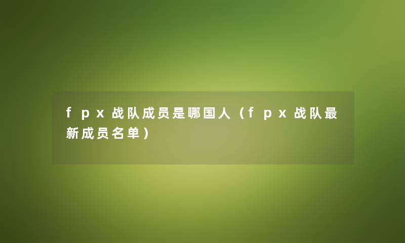 fpx战队成员是哪国人（fpx战队新成员名单）