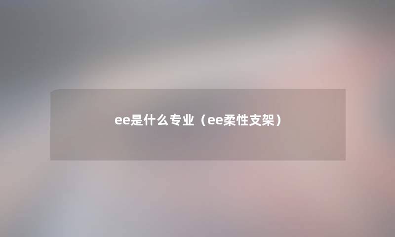 ee是什么专业（ee柔性支架）