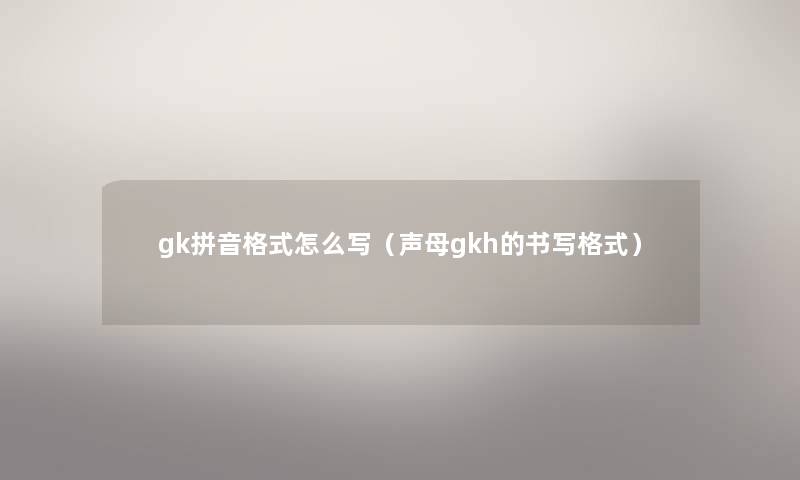 gk拼音格式怎么写（声母gkh的书写格式）