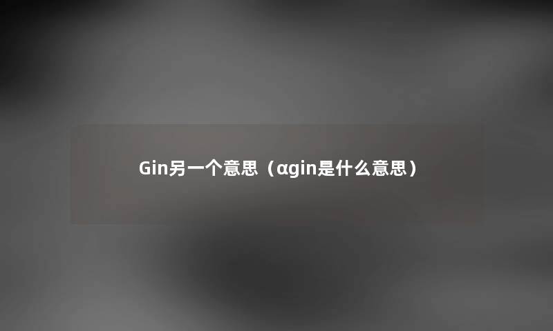 Gin另一个意思（αgin是什么意思）