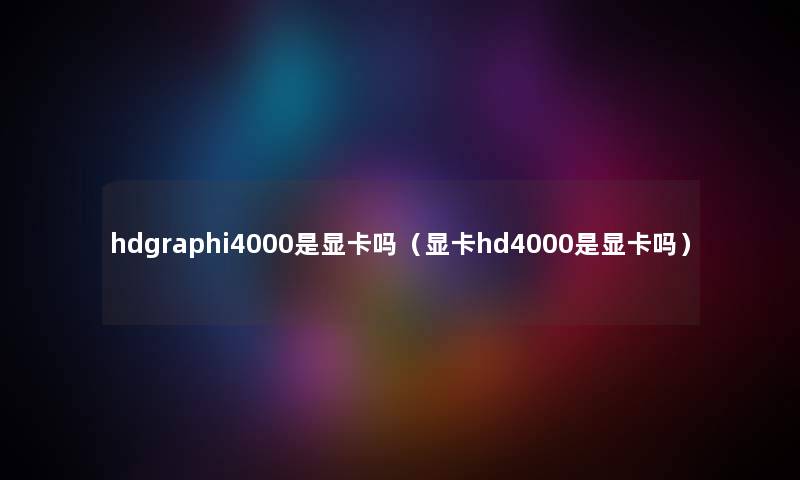 hdgraphi4000是显卡吗（显卡hd4000是显卡吗）