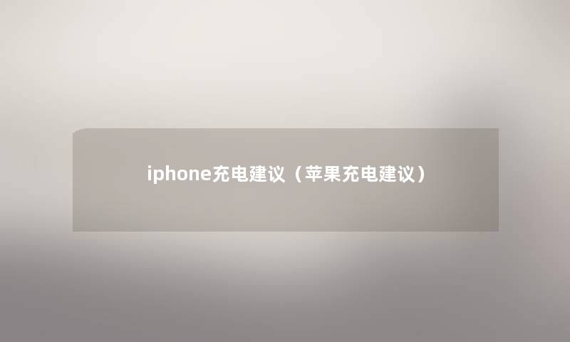 iphone充电建议（苹果充电建议）