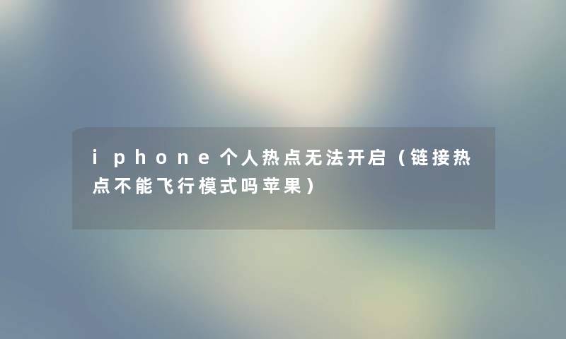 iphone个人热点无法开启（链接热点不能飞行模式吗苹果）