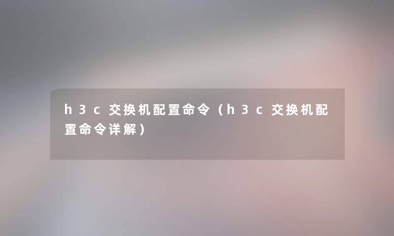 h3c交换机配置命令（h3c交换机配置命令详解）