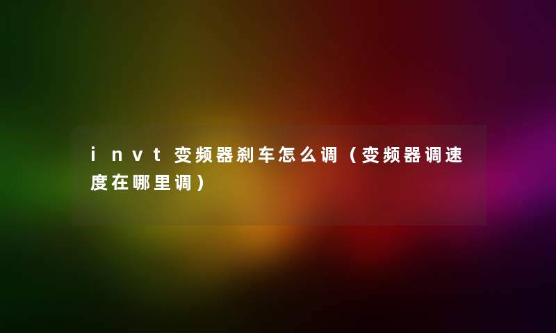 invt变频器刹车怎么调（变频器调速度在哪里调）