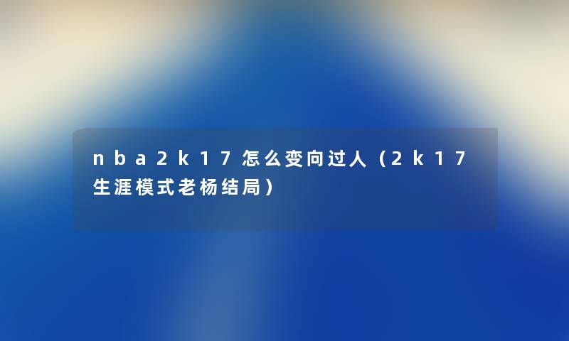 nba2k17怎么变向过人（2k17生涯模式老杨结局）