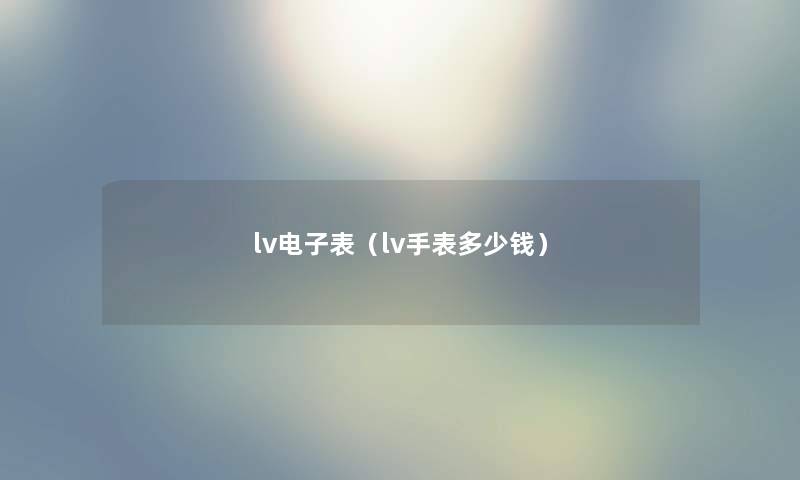 lv电子表（lv手表多少钱）