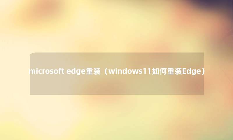 microsoft edge重装（windows11如何重装Edge）