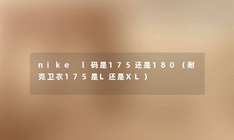 nike l码是175还是180（耐克卫衣175是L还是XL）