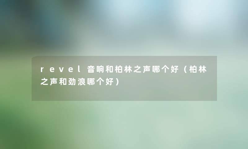 revel音响和柏林之声哪个好（柏林之声和劲浪哪个好）