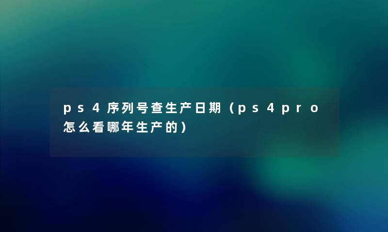 ps4序列号查生产日期（ps4pro怎么看哪年生产的）