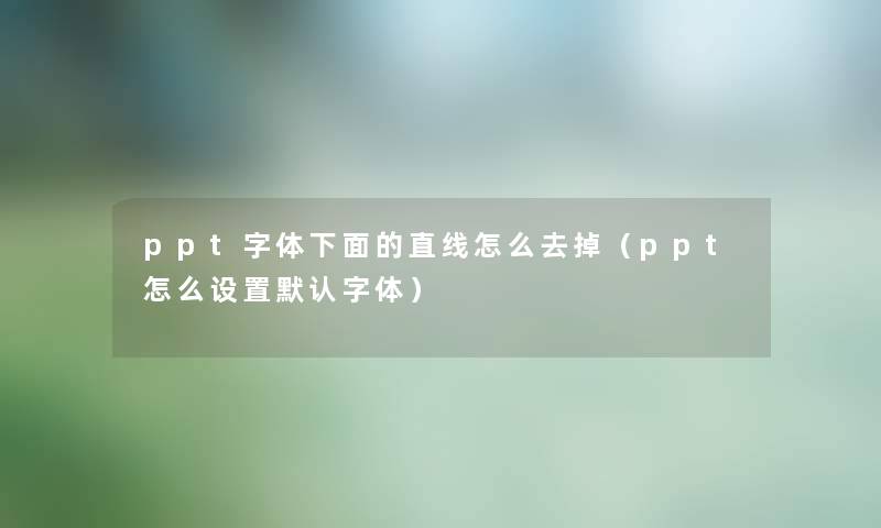 ppt字体下面的直线怎么去掉（ppt怎么设置默认字体）