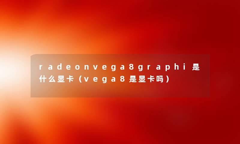 radeonvega8graphi是什么显卡（vega8是显卡吗）