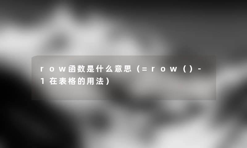 row函数是什么意思（=row（）-1在表格的用法）