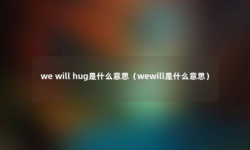 we will hug是什么意思（wewill是什么意思）