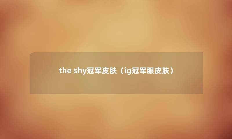 the shy冠军皮肤（ig冠军眼皮肤）