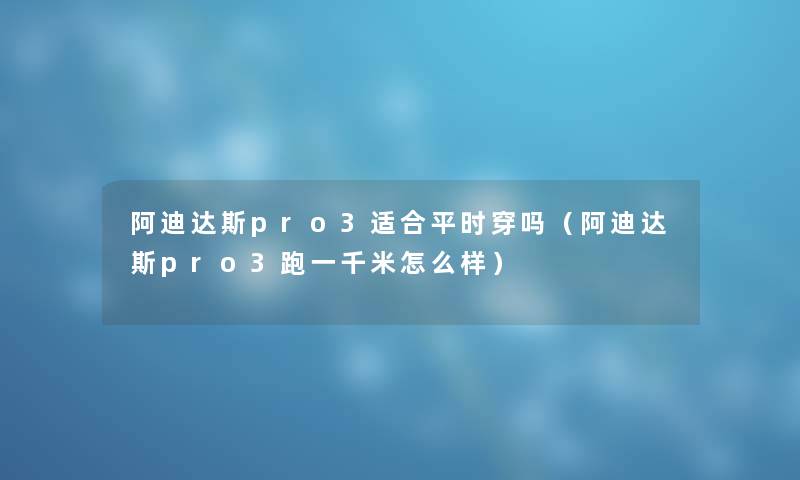 阿迪达斯pro3适合平时穿吗（阿迪达斯pro3跑一千米怎么样）