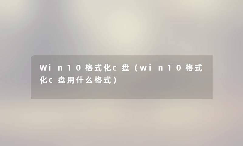 Win10格式化c盘（win10格式化c盘用什么格式）