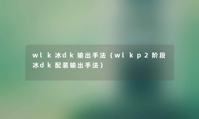 wlk冰dk输出手法（wlkp2阶段冰dk配装输出手法）