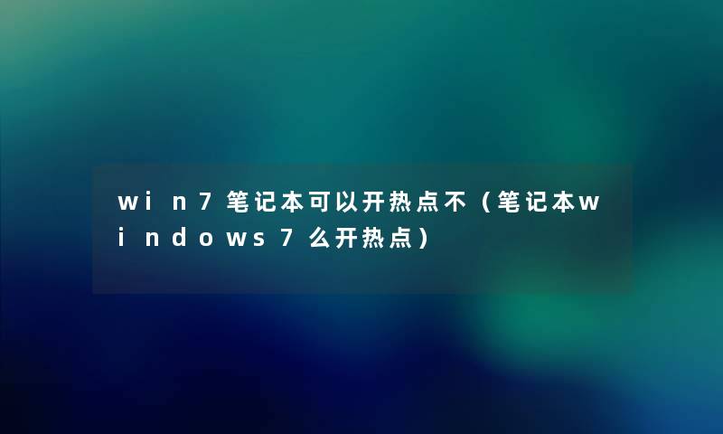 win7笔记本可以开热点不（笔记本windows7么开热点）