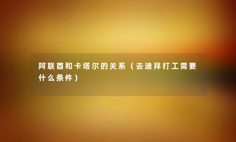 阿联酋和卡塔尔的关系（去迪拜打工需要什么条件）
