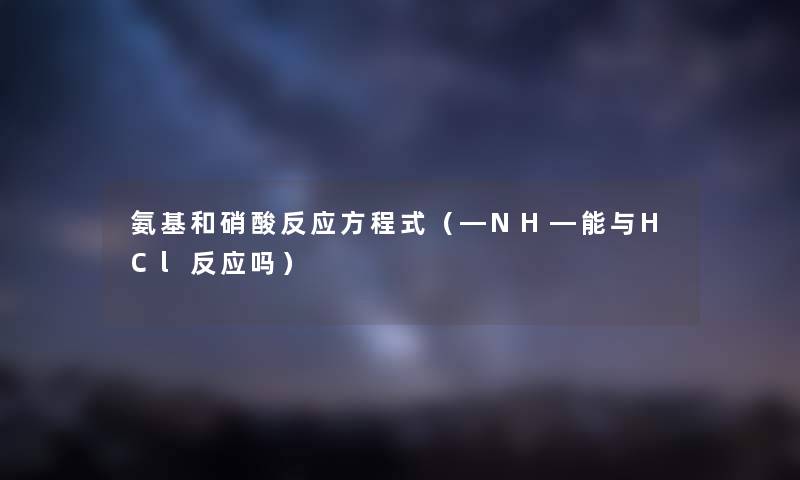 氨基和硝酸反应方程式（―NH―能与HCl反应吗）