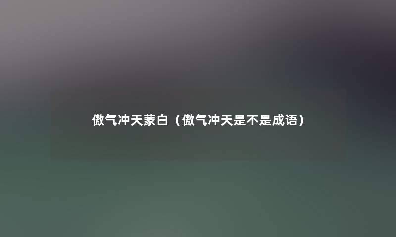 傲气冲天蒙白（傲气冲天是不是成语）