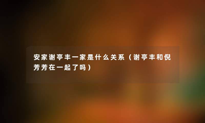 安家谢亭丰一家是什么关系（谢亭丰和倪芳芳在一起了吗）
