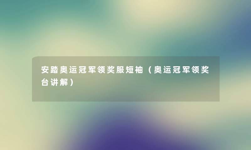 安踏奥运冠军领奖服短袖（奥运冠军领奖台讲解）