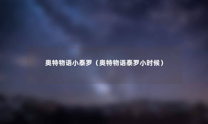 奥特物语小泰罗（奥特物语泰罗小时候）