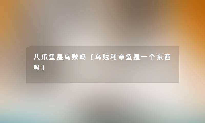 八爪鱼是乌贼吗（乌贼和章鱼是一个东西吗）