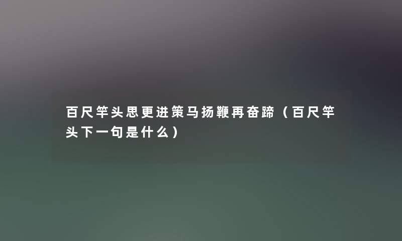 百尺竿头思更进策马扬鞭再奋蹄（百尺竿头下一句是什么）