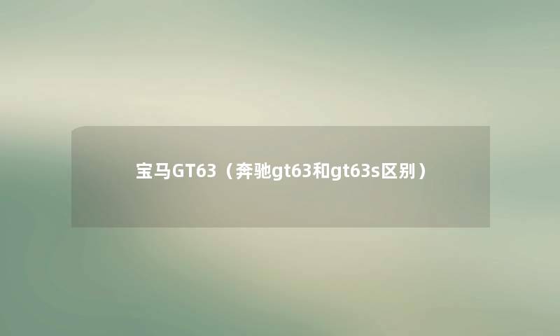 宝马GT63（奔驰gt63和gt63s区别）