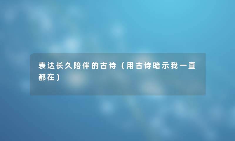表达长久陪伴的古诗（用古诗暗示我一直都在）