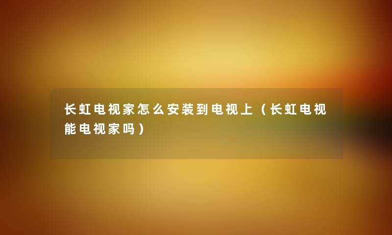 长虹电视家怎么安装到电视上（长虹电视能电视家吗）