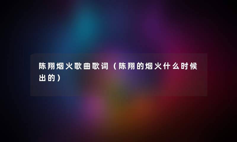 陈翔烟火歌曲歌词（陈翔的烟火什么时候出的）