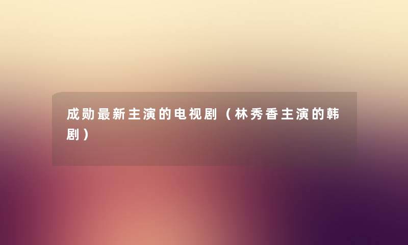成勋新主演的电视剧（林秀香主演的韩剧）
