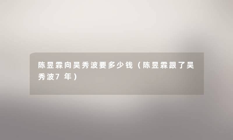 陈昱霖向吴秀波要多少钱（陈昱霖跟了吴秀波7年）