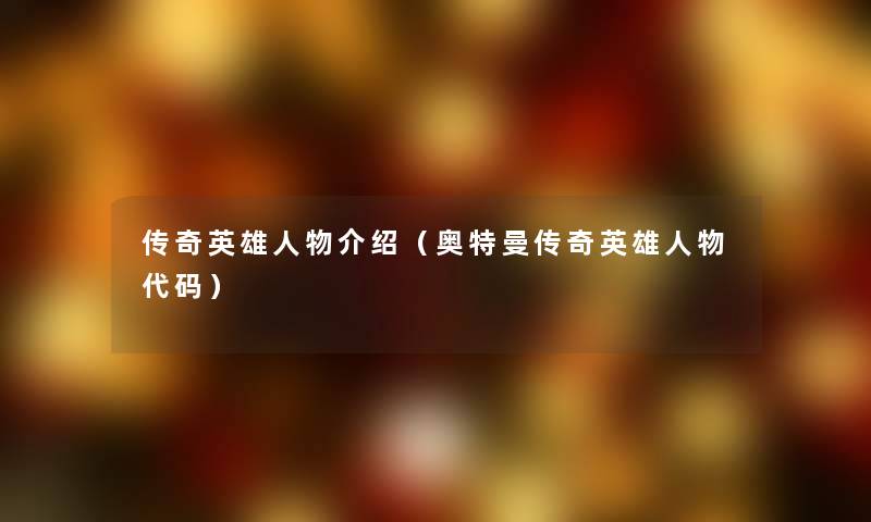 传奇英雄人物介绍（奥特曼传奇英雄人物代码）