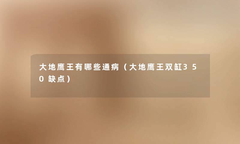 大地鹰王有哪些通病（大地鹰王双缸350缺点）