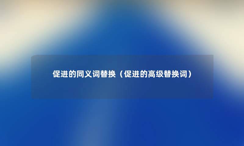 促进的同义词替换（促进的高级替换词）