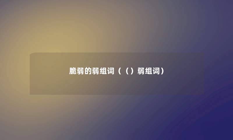 脆弱的弱组词（（）弱组词）
