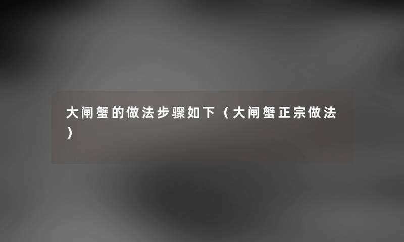 大闸蟹的做法步骤如下（大闸蟹正宗做法）