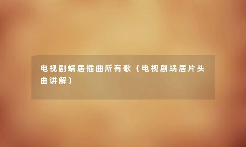 电视剧蜗居插曲所有歌（电视剧蜗居片头曲讲解）