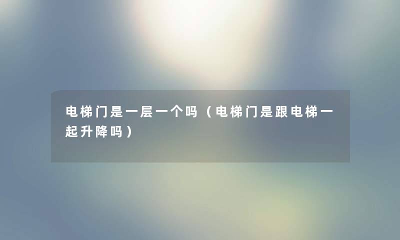 电梯门是一层一个吗（电梯门是跟电梯一起升降吗）