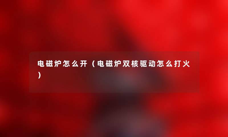 电磁炉怎么开（电磁炉双核驱动怎么打火）
