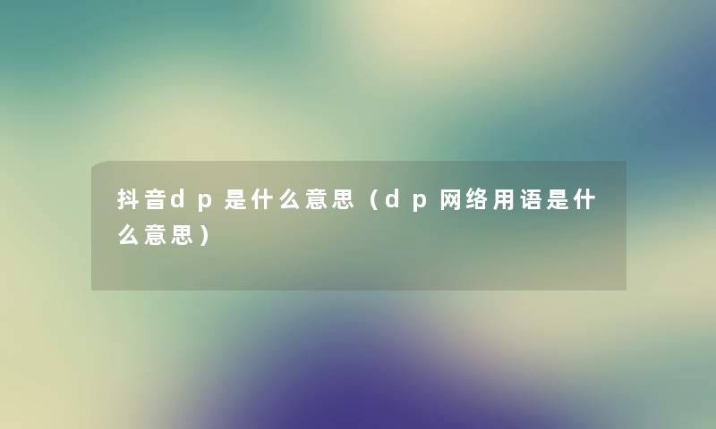 抖音dp是什么意思（dp网络用语是什么意思）