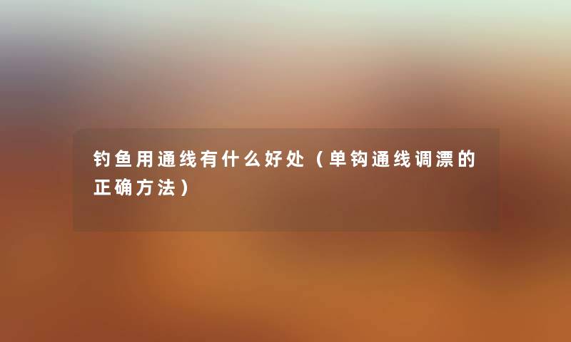 钓鱼用通线有什么好处（单钩通线调漂的正确方法）