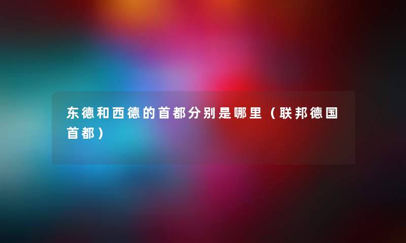 东德和西德的首都分别是哪里（联邦德国首都）