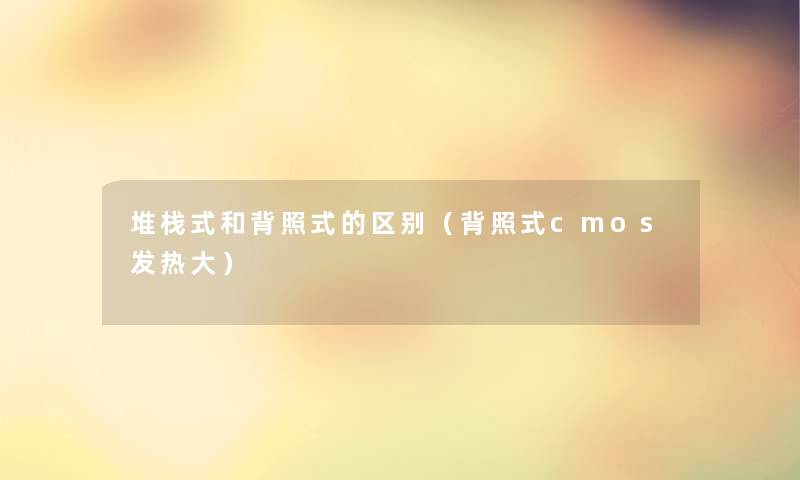 堆栈式和背照式的区别（背照式cmos发热大）